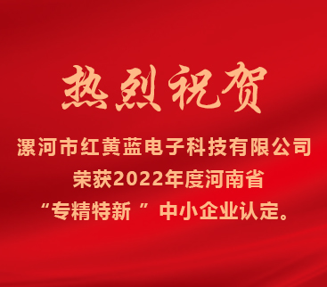 熱烈祝賀紅黃藍電子榮獲2022年度河南省“專精特新”中小企業(yè)認定。